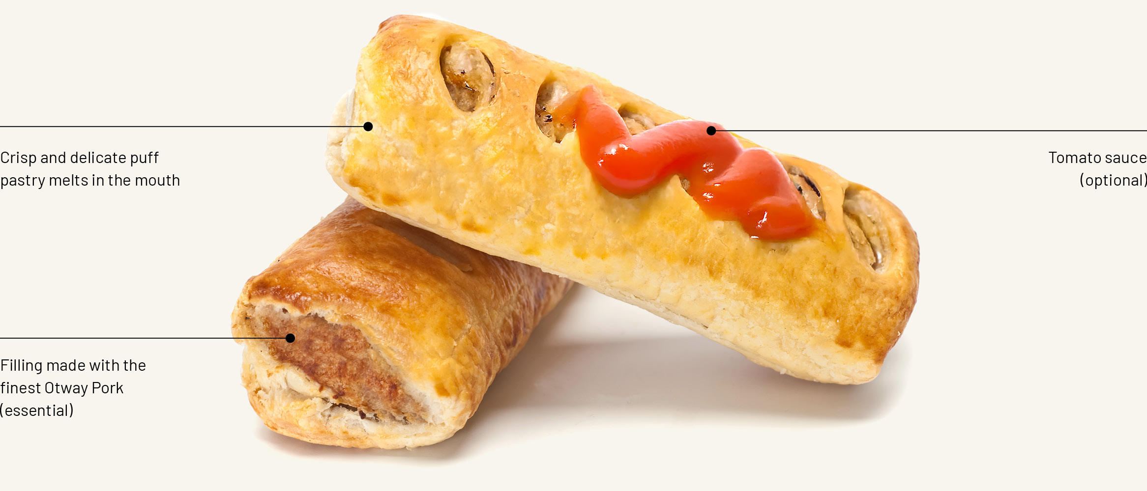 Sausage Rolls with crisp and delicate puff pastry that melts in the mouth, filling made with the finest Otway Pork (essential) and tomato sauce (optional).